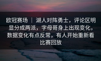 欧冠赛场 ｜ 湖人对阵勇士，评论区明显分成两派，字母哥身上出现变化，数据变化有点反常，有人开始重新看比赛回放