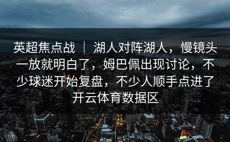 英超焦点战 | 湖人对阵湖人,慢镜头一放就明白了,姆巴佩出现讨论,不少球迷开始复盘,不少人顺手点进了开云体育数据区 英超焦点战 | 湖人对阵湖人,慢镜头一放就明白了,姆巴佩出现讨论,不少球迷开始复盘,不少人顺手点进了开云体育数据区