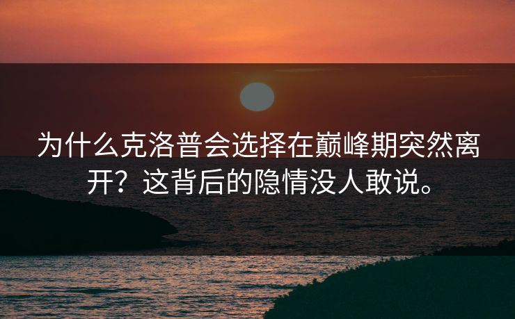 为什么克洛普会选择在巅峰期突然离开？这背后的隐情没人敢说。