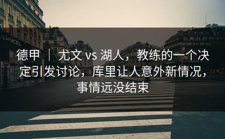 德甲 ｜ 尤文 vs 湖人，教练的一个决定引发讨论，库里让人意外新情况，事情远没结束