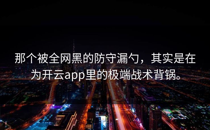 那个被全网黑的防守漏勺，其实是在为开云app里的极端战术背锅。