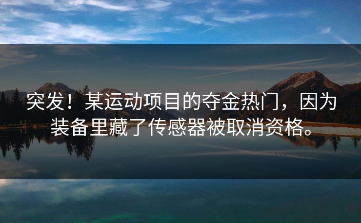 突发！某运动项目的夺金热门，因为装备里藏了传感器被取消资格。