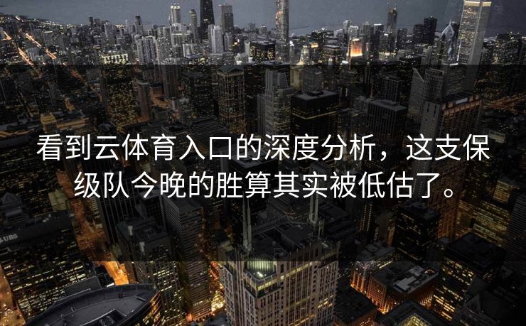 看到云体育入口的深度分析，这支保级队今晚的胜算其实被低估了。