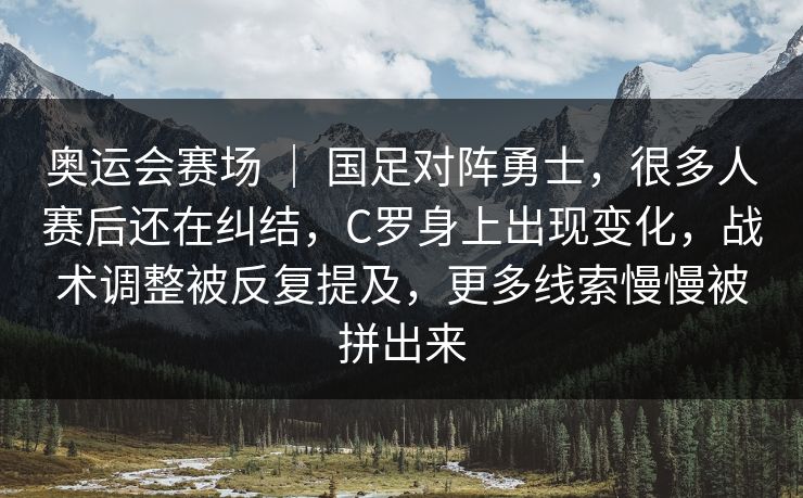 奥运会赛场 | 国足对阵勇士,很多人赛后还在纠结,C罗身上出现变化,战术调整被反复提及,更多线索慢慢被拼出来 奥运会赛场 | 国足对阵勇士,很多人赛后还在纠结,C罗身上出现变化,战术调整被反复提及,更多线索慢慢被拼出来