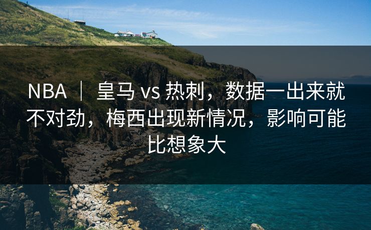 NBA ｜ 皇马 vs 热刺，数据一出来就不对劲，梅西出现新情况，影响可能比想象大