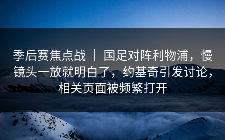 季后赛焦点战 ｜ 国足对阵利物浦，慢镜头一放就明白了，约基奇引发讨论，相关页面被频繁打开