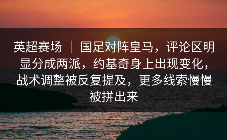 英超赛场 | 国足对阵皇马,评论区明显分成两派,约基奇身上出现变化,战术调整被反复提及,更多线索慢慢被拼出来 英超赛场 | 国足对阵皇马,评论区明显分成两派,约基奇身上出现变化,战术调整被反复提及,更多线索慢慢被拼出来