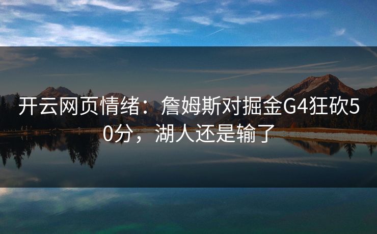 开云网页情绪:詹姆斯对掘金G4狂砍50分,湖人还是输了 开云网页情绪:詹姆斯对掘金G4狂砍50分,湖人还是输了