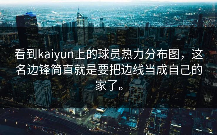 看到kaiyun上的球员热力分布图,这名边锋简直就是要把边线当成自己的家了。 看到kaiyun上的球员热力分布图,这名边锋简直就是要把边线当成自己的家了。