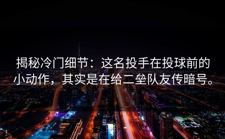 揭秘冷门细节：这名投手在投球前的小动作，其实是在给二垒队友传暗号。