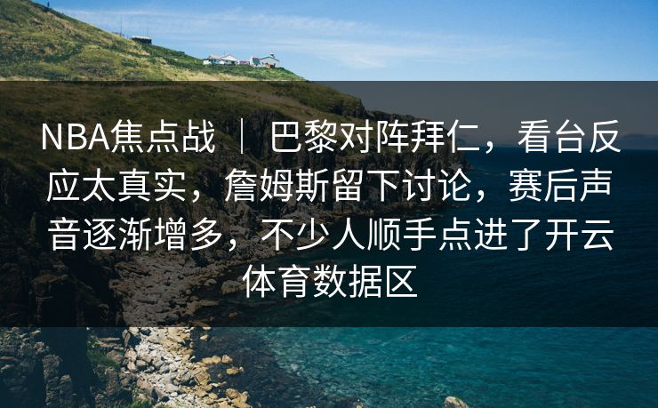 NBA焦点战 ｜ 巴黎对阵拜仁，看台反应太真实，詹姆斯留下讨论，赛后声音逐渐增多，不少人顺手点进了开云体育数据区