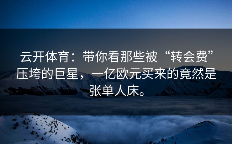 云开体育：带你看那些被“转会费”压垮的巨星，一亿欧元买来的竟然是张单人床。