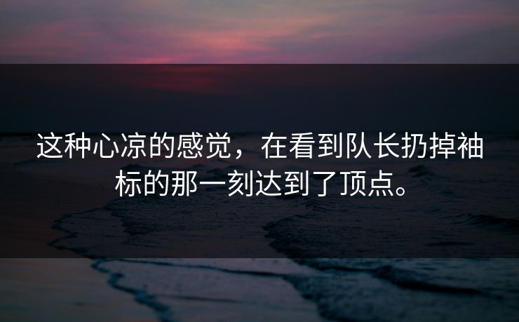这种心凉的感觉，在看到队长扔掉袖标的那一刻达到了顶点。