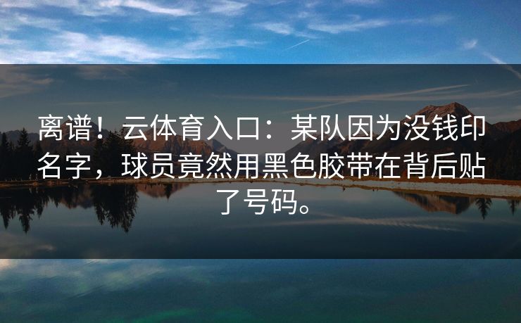离谱！云体育入口：某队因为没钱印名字，球员竟然用黑色胶带在背后贴了号码。