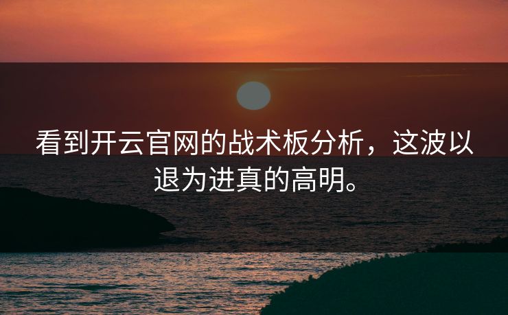 看到开云官网的战术板分析，这波以退为进真的高明。