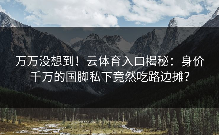 万万没想到！云体育入口揭秘：身价千万的国脚私下竟然吃路边摊？