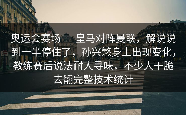 奥运会赛场 ｜ 皇马对阵曼联，解说说到一半停住了，孙兴慜身上出现变化，教练赛后说法耐人寻味，不少人干脆去翻完整技术统计